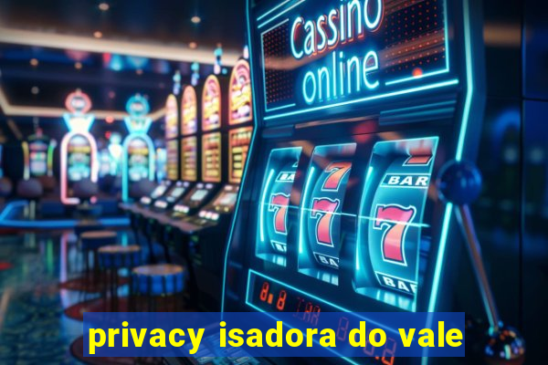 privacy isadora do vale